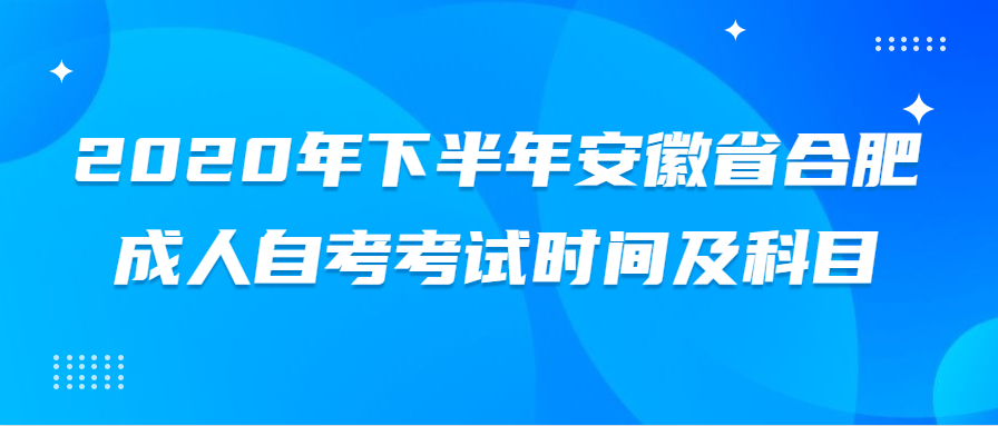 2020年下半年安徽省合肥成人自考考试时间及科目